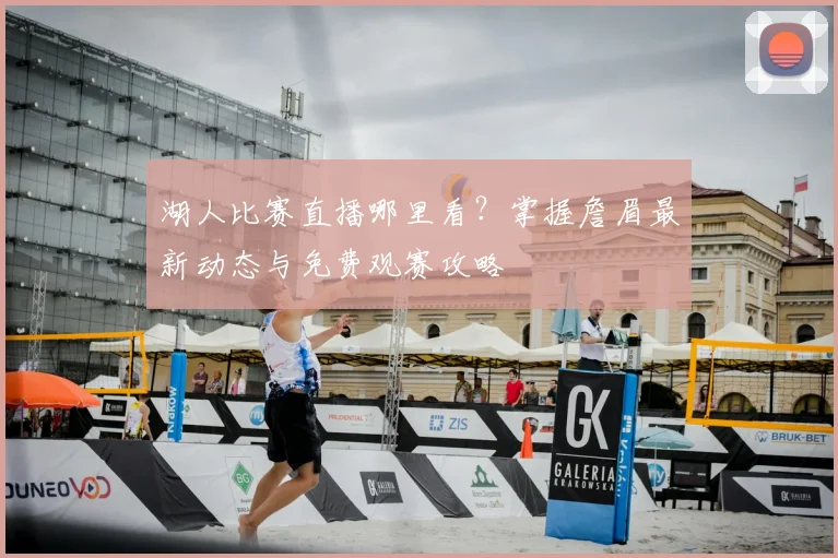 湖人比赛直播哪里看？掌握詹眉最新动态与免费观赛攻略