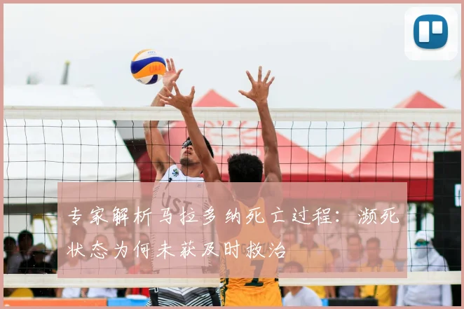 专家解析马拉多纳死亡过程:濒死状态为何未获及时救治