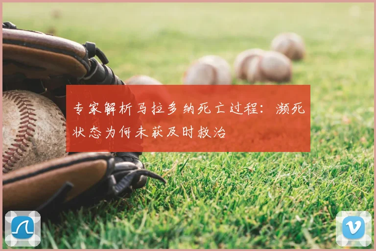 专家解析马拉多纳死亡过程：濒死状态为何未获及时救治