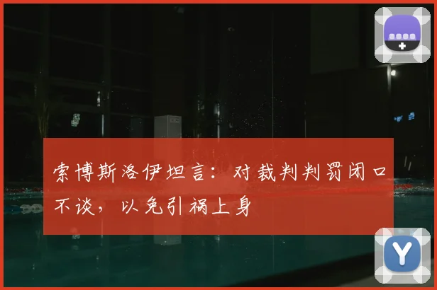 索博斯洛伊坦言：对裁判判罚闭口不谈，以免引祸上身